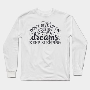 Don't give up on your dreams, keep sleeping! Long Sleeve T-Shirt